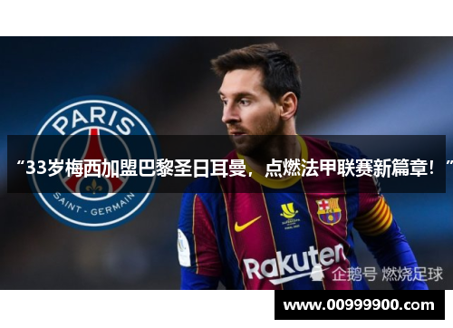 “33岁梅西加盟巴黎圣日耳曼，点燃法甲联赛新篇章！”